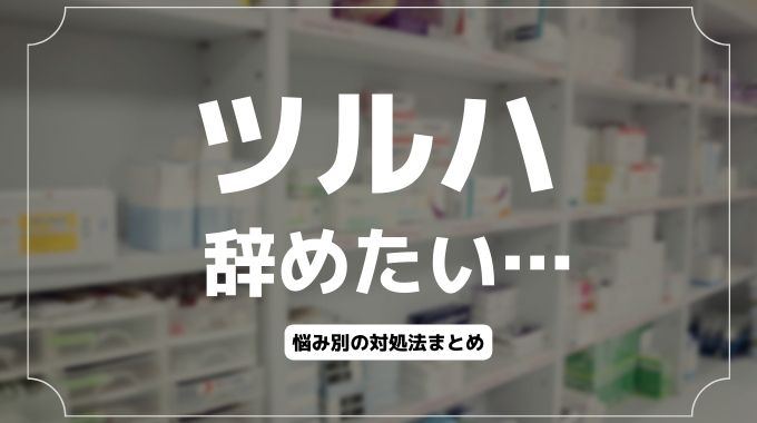 ツルハ辞めたい…つらい悩み別の対処法と退職・転職方法も解説