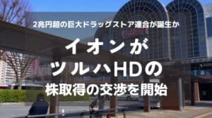 イオン、ツルハHD株式取得に向け交渉開始！2兆円超の巨大ドラッグストア連合が誕生か