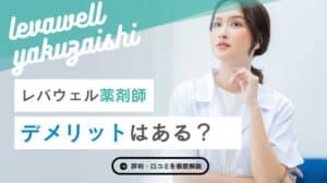 レバウェル薬剤師にデメリットはある？悪い評判から良い評判まで、口コミも徹底調査！